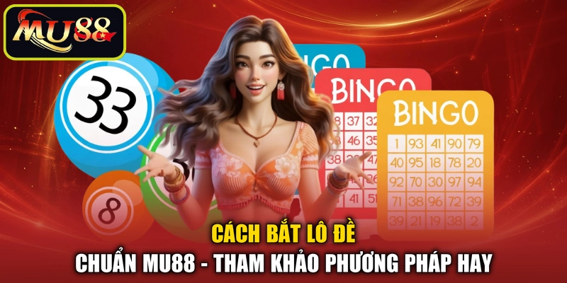 Cách Bắt Lô Đề Chuẩn MU88 - Tham Khảo Phương Pháp Hay