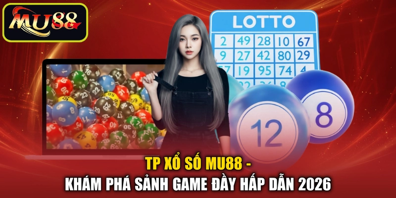 TP Xổ Số MU88 - Khám Phá Sảnh Game Đầy Hấp Dẫn 2026